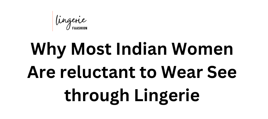Why Most Indian Women Are reluctant to Wear See through Lingerie