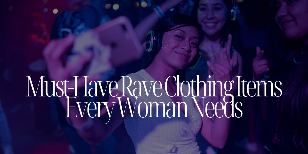 Must-Have Rave Clothing Items Every Woman Needs