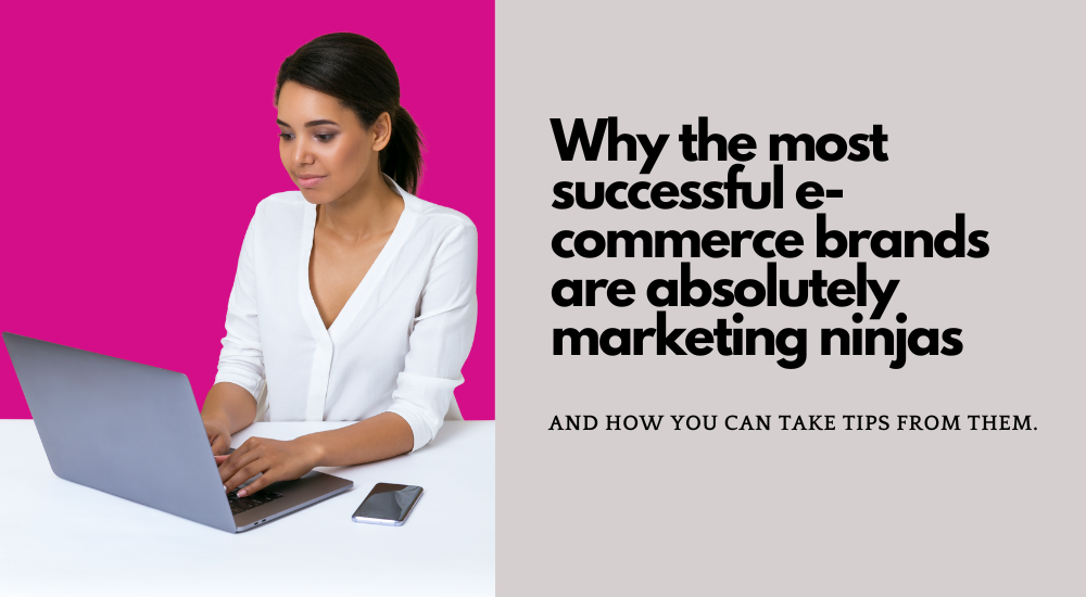 Why the most successful e-commerce brands are absolutely marketing ninjas, and how you can take tips from them.