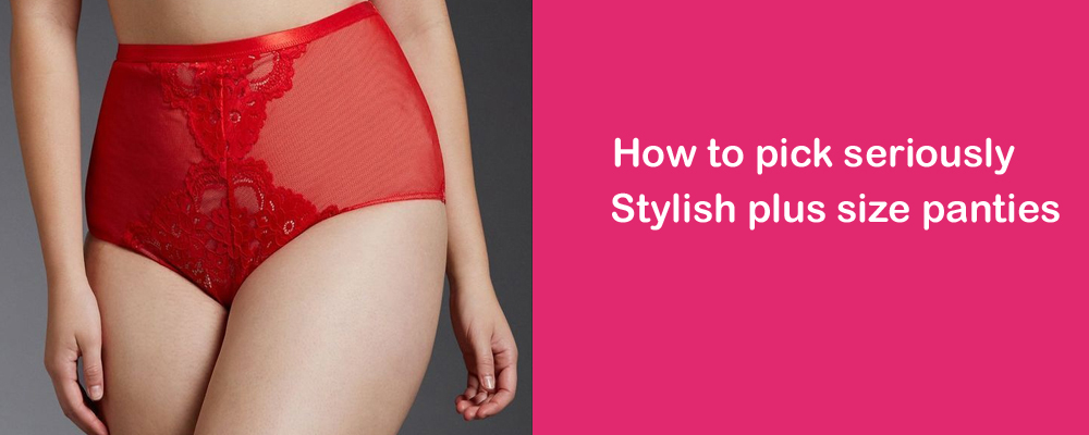 How to pick seriously stylish plus size panties Snazzyway