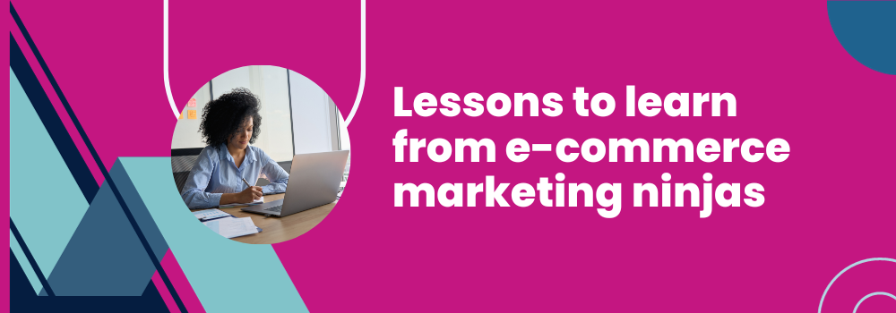 Lessons to learn from e-commerce marketing ninjas