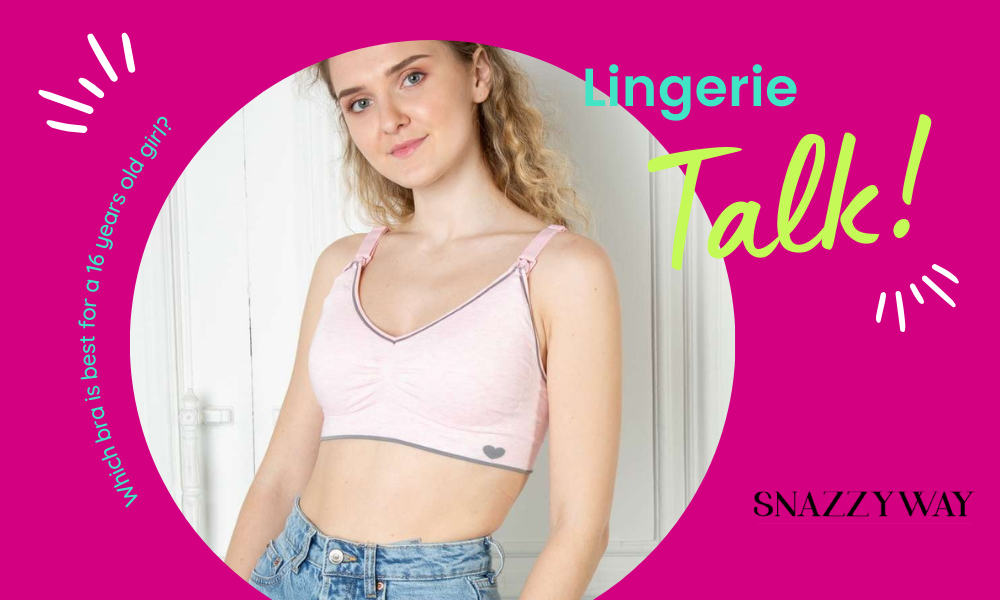 Which bra is best for a 16 years old girl Snazzyway blog